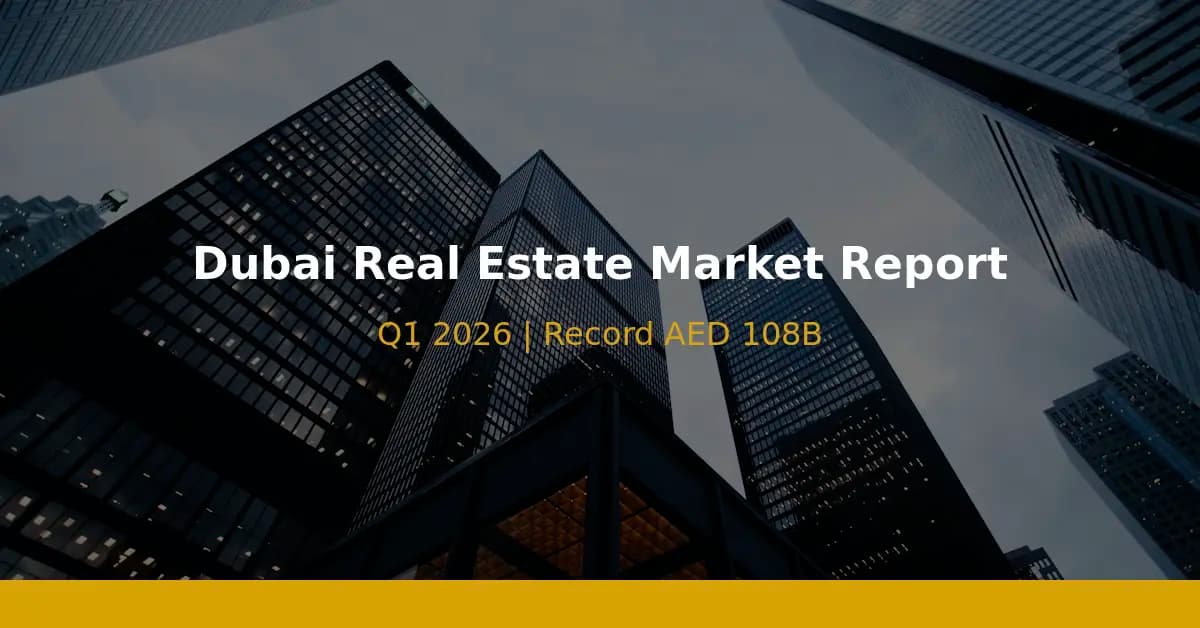 Dubai Real Estate Market Report Q1 2026: Record AED 108B, 20,500+ Monthly Transactions